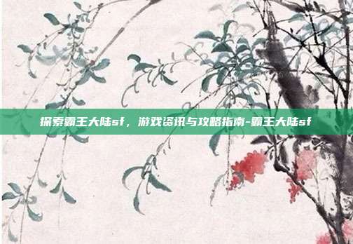 探索霸王大陆sf,游戏资讯与攻略指南-霸王大陆sf