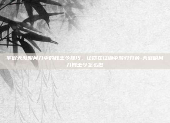掌握天涯明月刀中的钱王令技巧,让你在江湖中游刃有余-天涯明月刀钱王令怎么做
