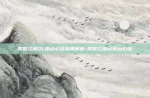 笑傲江湖OL衡山心法深度解析-笑傲江湖ol衡山心法