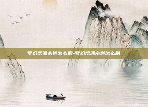 梦幻帮派密道怎么刷-梦幻帮派密道怎么刷