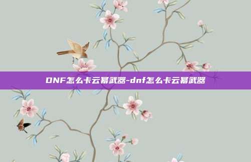DNF怎么卡云幂武器-dnf怎么卡云幂武器