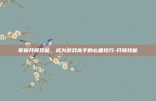掌握开锁技能,成为游戏高手的必备技巧-开锁技能