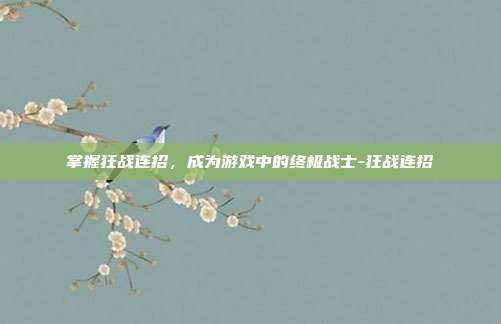 掌握狂战连招,成为游戏中的终极战士-狂战连招