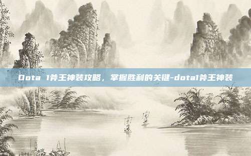Dota 1斧王神装攻略,掌握胜利的关键-dota1斧王神装