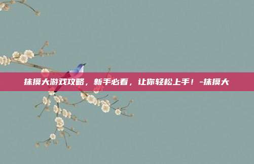 抹摸大游戏攻略,新手必看,让你轻松上手!-抹摸大