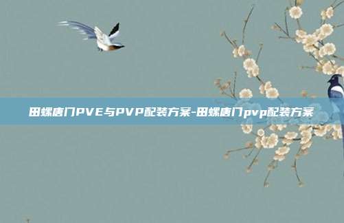 田螺唐门PVE与PVP配装方案-田螺唐门pvp配装方案