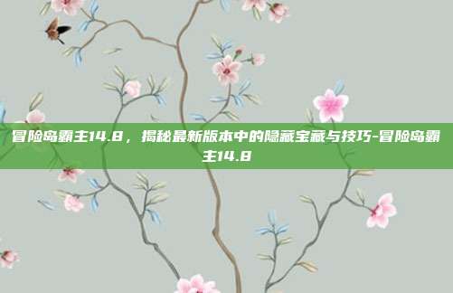 冒险岛霸主14.8,揭秘最新版本中的隐藏宝藏与技巧-冒险岛霸主14.8