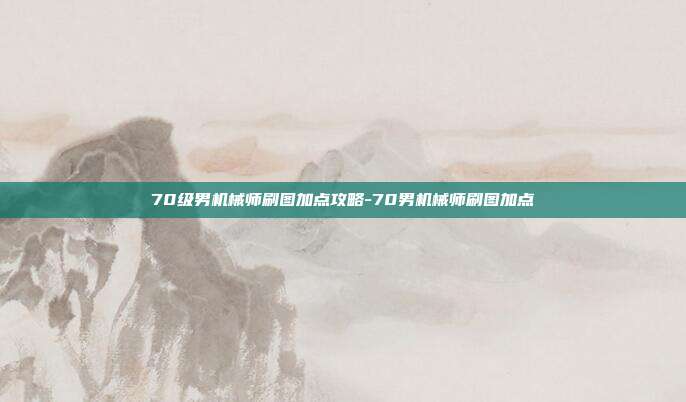 70级男机械师刷图加点攻略-70男机械师刷图加点