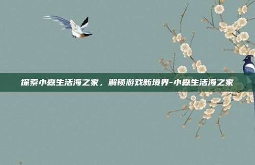 探索小森生活海之家,解锁游戏新境界-小森生活海之家