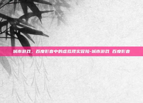 城市游戏,百度影音中的虚拟现实冒险-城市游戏 百度影音