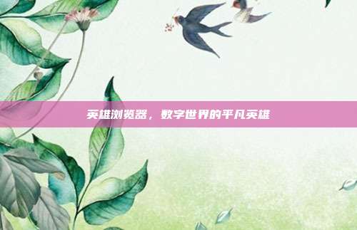 英雄浏览器,数字世界的平凡英雄