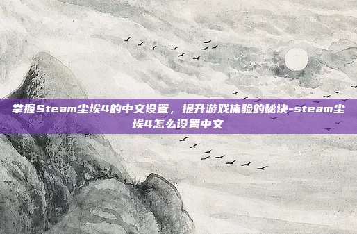掌握Steam尘埃4的中文设置,提升游戏体验的秘诀-steam尘埃4怎么设置中文