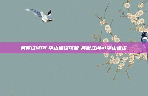 笑傲江湖OL华山连招攻略-笑傲江湖ol华山连招