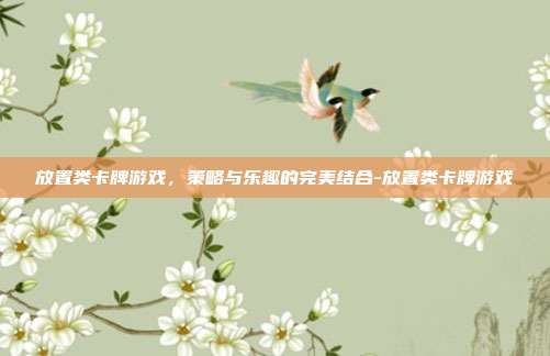 放置类卡牌游戏,策略与乐趣的完美结合-放置类卡牌游戏