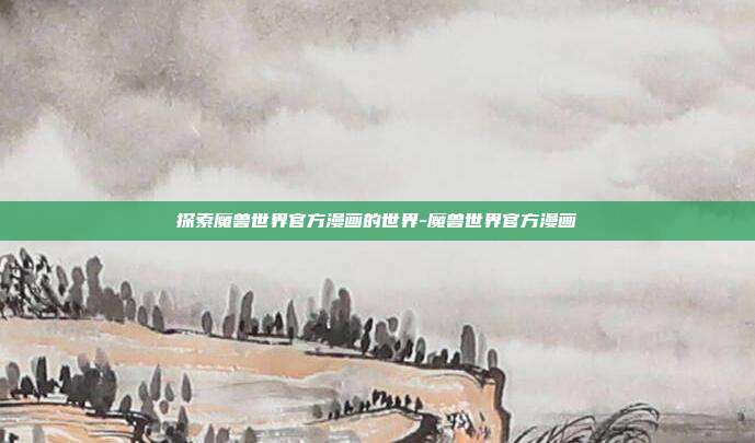 探索魔兽世界官方漫画的世界-魔兽世界官方漫画