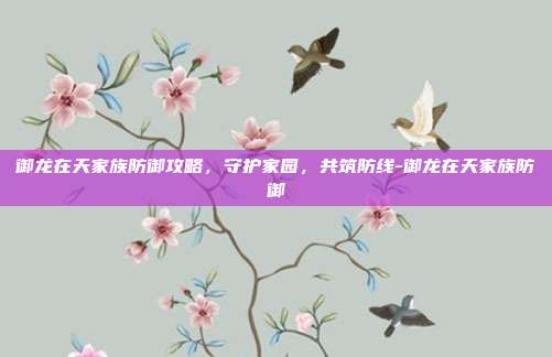 御龙在天家族防御攻略,守护家园,共筑防线-御龙在天家族防御