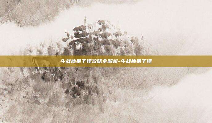 斗战神果子狸攻略全解析-斗战神果子狸