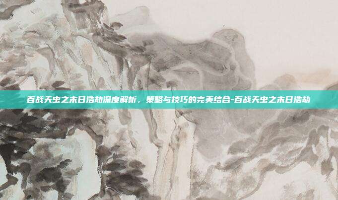 百战天虫之末日浩劫深度解析,策略与技巧的完美结合-百战天虫之末日浩劫