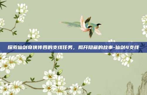 探索仙剑奇侠传四的支线任务,揭开隐藏的故事-仙剑4支线