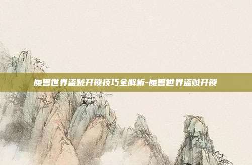 魔兽世界盗贼开锁技巧全解析-魔兽世界盗贼开锁