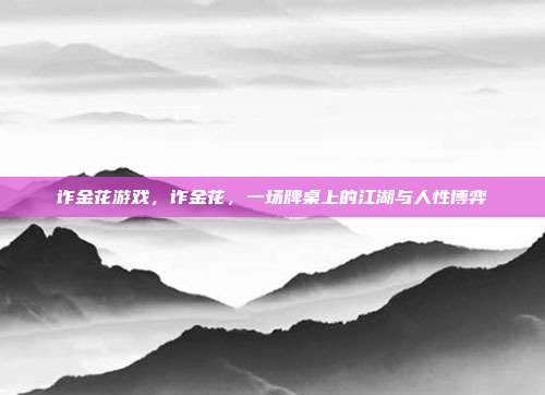 诈金花游戏,诈金花,一场牌桌上的江湖与人性博弈