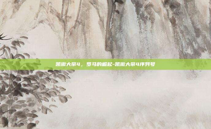 凯撒大帝4,罗马的崛起-凯撒大帝4序列号