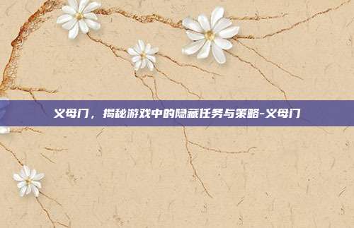 义母门,揭秘游戏中的隐藏任务与策略-义母门