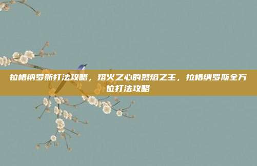拉格纳罗斯打法攻略,熔火之心的烈焰之主,拉格纳罗斯全方位打法攻略