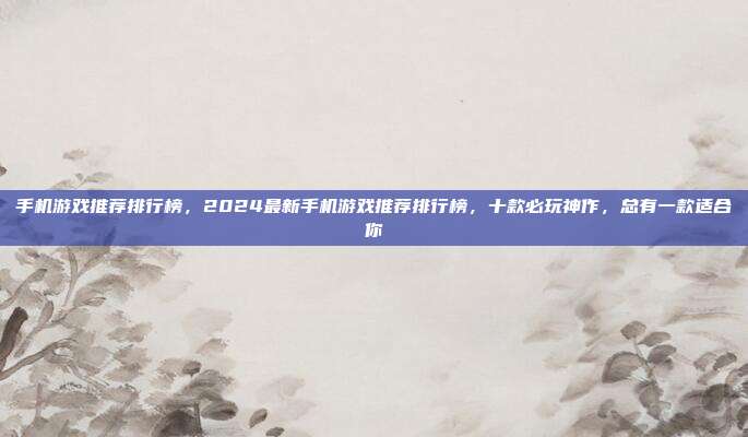 手机游戏推荐排行榜,2024最新手机游戏推荐排行榜,十款必玩神作,总有一款适合你
