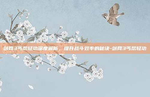 剑网3丐帮轻功深度解析,提升战斗效率的秘诀-剑网3丐帮轻功