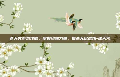 诛天咒游戏攻略,掌握终极力量,挑战无尽试炼-诛天咒