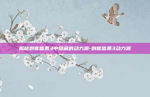 揭秘刺客信条3中隐藏的动力源-刺客信条3动力源