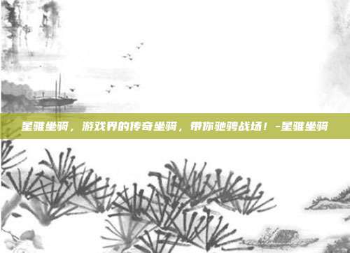 星骓坐骑,游戏界的传奇坐骑,带你驰骋战场!-星骓坐骑