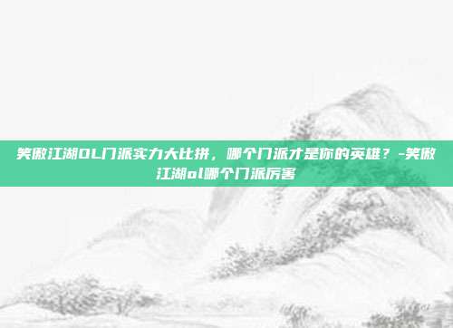 笑傲江湖OL门派实力大比拼,哪个门派才是你的英雄?-笑傲江湖ol哪个门派厉害
