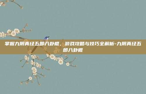 掌握九阴真经五郎八卦棍,游戏攻略与技巧全解析-九阴真经五郎八卦棍