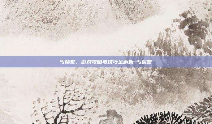 丐帮宏,游戏攻略与技巧全解析-丐帮宏