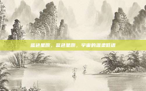 蓝色星原,蓝色星原,宇宙的温柔低语