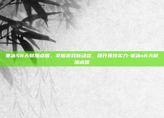 寒冰S6天赋加点图,掌握游戏新动态,提升竞技实力-寒冰s6天赋加点图