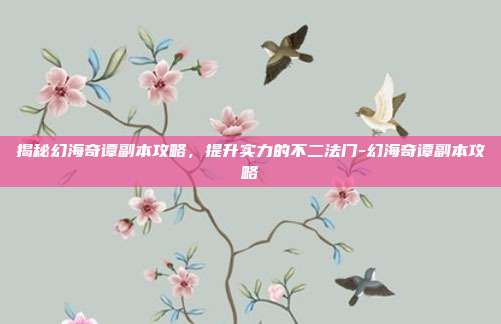 揭秘幻海奇谭副本攻略,提升实力的不二法门-幻海奇谭副本攻略