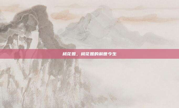 桃花姬,桃花姬的前世今生