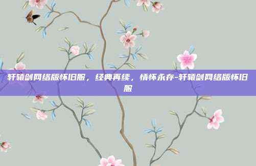 轩辕剑网络版怀旧服,经典再续,情怀永存-轩辕剑网络版怀旧服