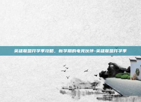 英雄联盟开学季攻略,新学期的电竞伙伴-英雄联盟开学季