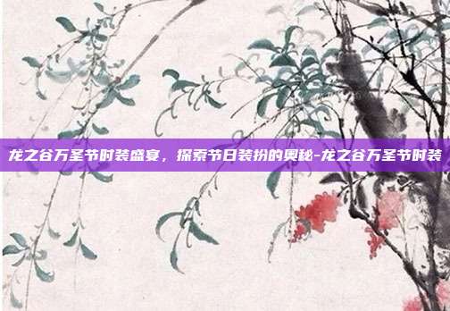 龙之谷万圣节时装盛宴,探索节日装扮的奥秘-龙之谷万圣节时装