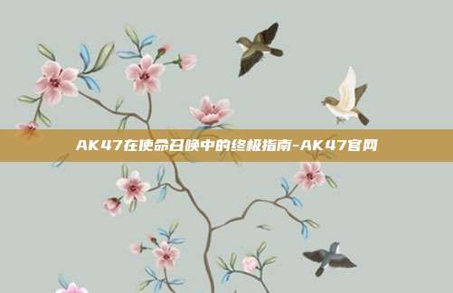 AK47在使命召唤中的终极指南-AK47官网