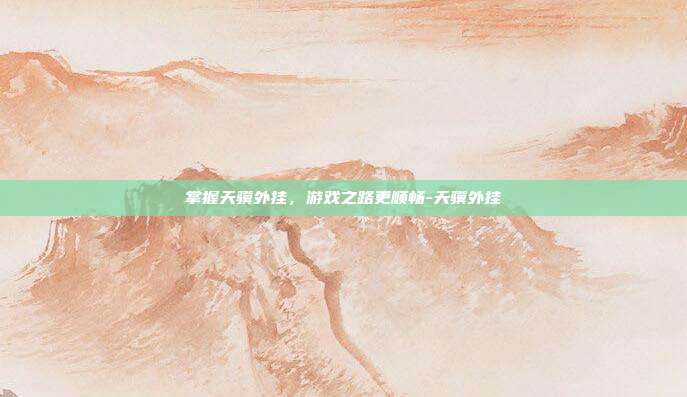 掌握天骥外挂,游戏之路更顺畅-天骥外挂