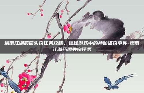 烟雨江湖药园失窃任务攻略,揭秘游戏中的神秘盗窃事件-烟雨江湖药园失窃任务
