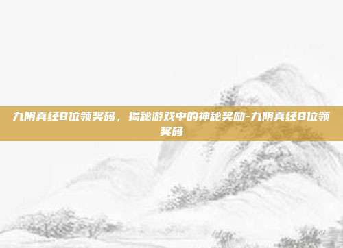 九阴真经8位领奖码,揭秘游戏中的神秘奖励-九阴真经8位领奖码