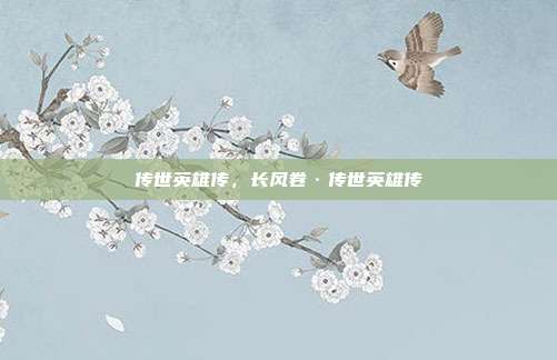 传世英雄传,长风卷·传世英雄传