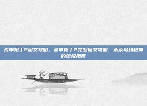 孤单枪手2图文攻略,孤单枪手2完整图文攻略,从菜鸟到枪神的终极指南