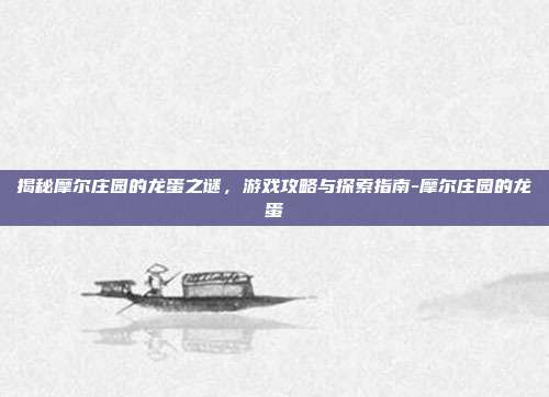 揭秘摩尔庄园的龙蛋之谜,游戏攻略与探索指南-摩尔庄园的龙蛋